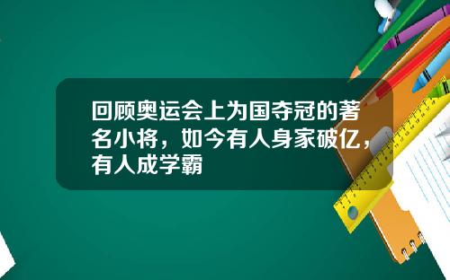 回顾奥运会上为国夺冠的著名小将，如今有人身家破亿，有人成学霸
