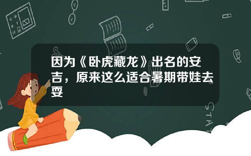 因为《卧虎藏龙》出名的安吉，原来这么适合暑期带娃去耍