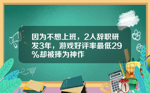 因为不想上班，2人辞职研发3年，游戏好评率最低29%却被捧为神作