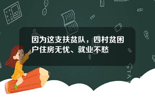 因为这支扶贫队，四村贫困户住房无忧、就业不愁