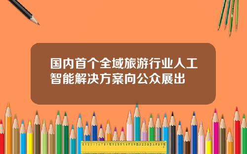 国内首个全域旅游行业人工智能解决方案向公众展出
