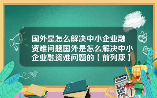 国外是怎么解决中小企业融资难问题国外是怎么解决中小企业融资难问题的【前列康】