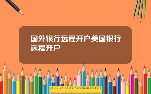 国外银行远程开户美国银行远程开户