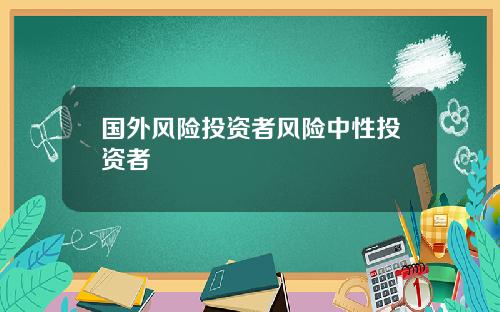 国外风险投资者风险中性投资者
