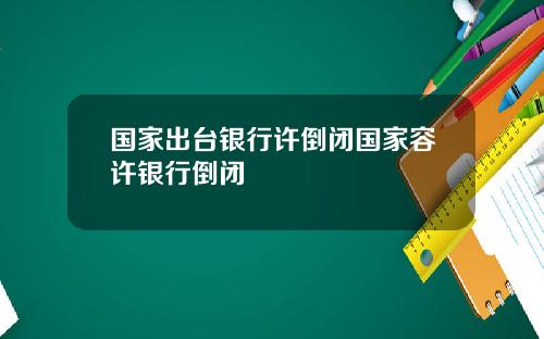 国家出台银行许倒闭国家容许银行倒闭
