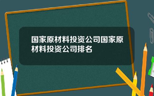 国家原材料投资公司国家原材料投资公司排名