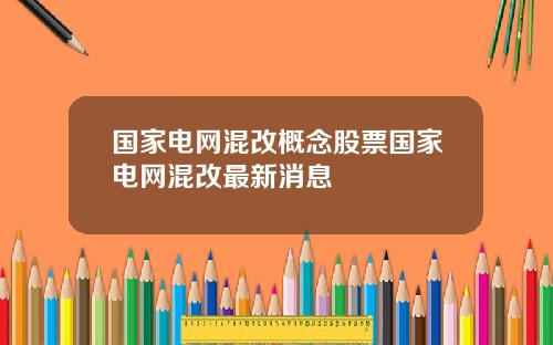 国家电网混改概念股票国家电网混改最新消息