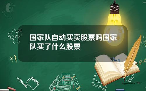 国家队自动买卖股票吗国家队买了什么股票