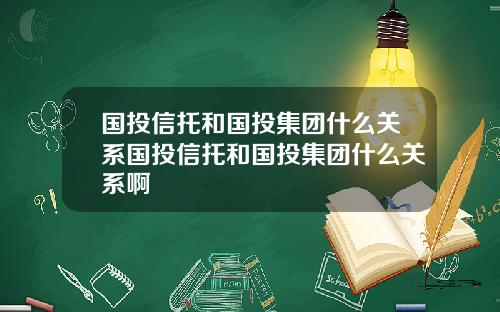 国投信托和国投集团什么关系国投信托和国投集团什么关系啊
