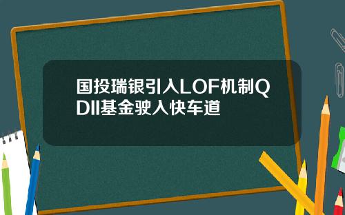国投瑞银引入LOF机制QDII基金驶入快车道