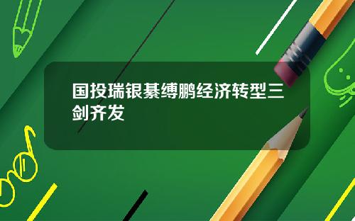 国投瑞银綦缚鹏经济转型三剑齐发