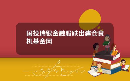 国投瑞银金融股跌出建仓良机基金网