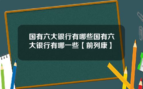 国有六大银行有哪些国有六大银行有哪一些【前列康】