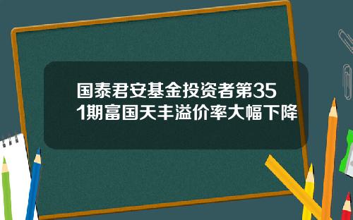 国泰君安基金投资者第351期富国天丰溢价率大幅下降