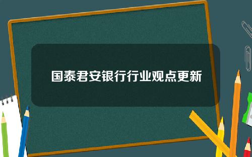 国泰君安银行行业观点更新