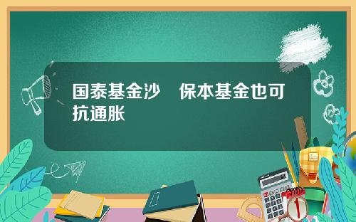 国泰基金沙骎保本基金也可抗通胀