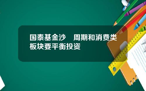 国泰基金沙骎周期和消费类板块要平衡投资
