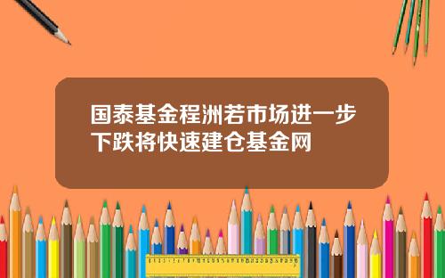 国泰基金程洲若市场进一步下跌将快速建仓基金网