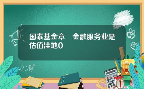 国泰基金章赟金融服务业是估值洼地0
