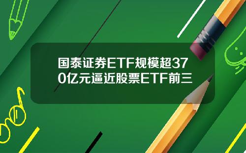 国泰证券ETF规模超370亿元逼近股票ETF前三