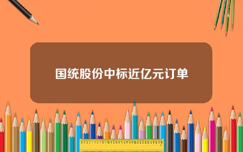 国统股份中标近亿元订单