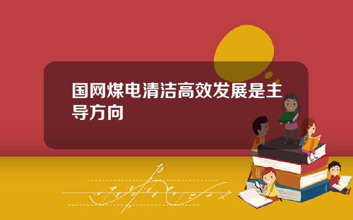 国网煤电清洁高效发展是主导方向