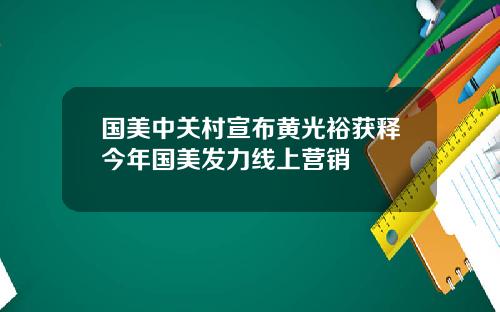 国美中关村宣布黄光裕获释今年国美发力线上营销