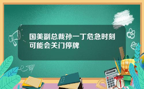 国美副总裁孙一丁危急时刻可能会关门停牌