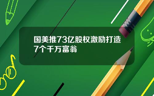 国美推73亿股权激励打造7个千万富翁