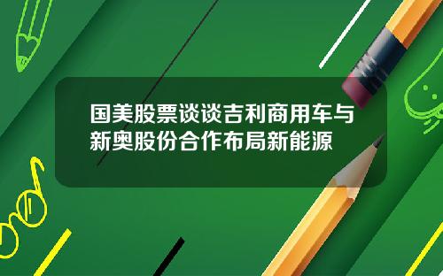 国美股票谈谈吉利商用车与新奥股份合作布局新能源