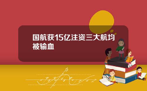 国航获15亿注资三大航均被输血
