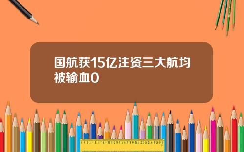 国航获15亿注资三大航均被输血0