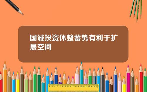 国诚投资休整蓄势有利于扩展空间