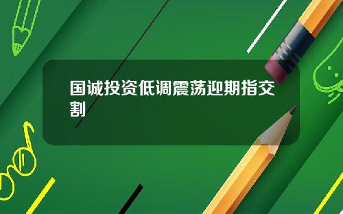 国诚投资低调震荡迎期指交割