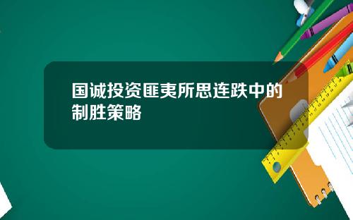 国诚投资匪夷所思连跌中的制胜策略