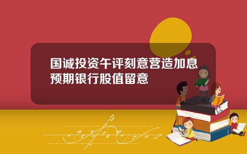 国诚投资午评刻意营造加息预期银行股值留意