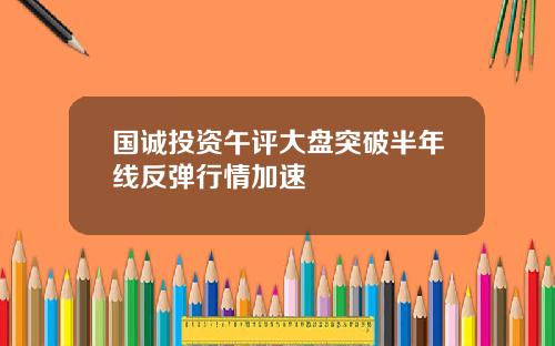 国诚投资午评大盘突破半年线反弹行情加速