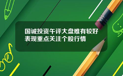 国诚投资午评大盘难有较好表现重点关注个股行情