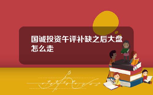 国诚投资午评补缺之后大盘怎么走