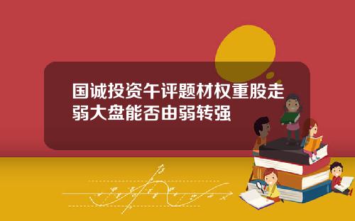 国诚投资午评题材权重股走弱大盘能否由弱转强