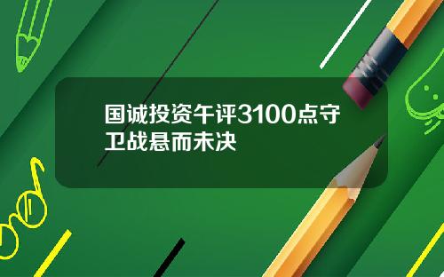 国诚投资午评3100点守卫战悬而未决