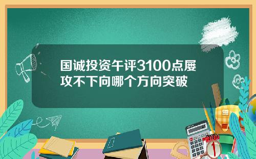 国诚投资午评3100点屡攻不下向哪个方向突破