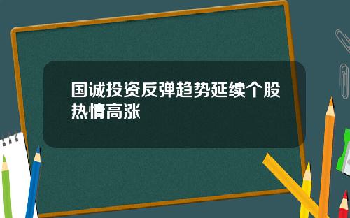 国诚投资反弹趋势延续个股热情高涨