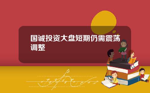国诚投资大盘短期仍需震荡调整