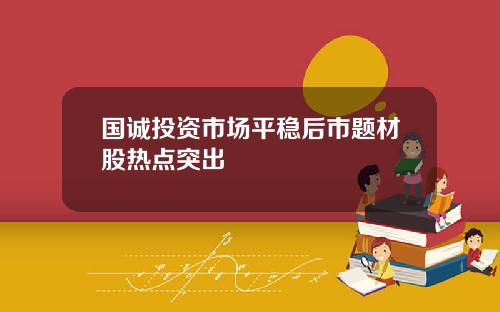 国诚投资市场平稳后市题材股热点突出