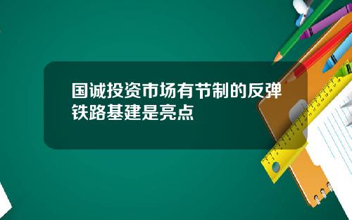 国诚投资市场有节制的反弹铁路基建是亮点