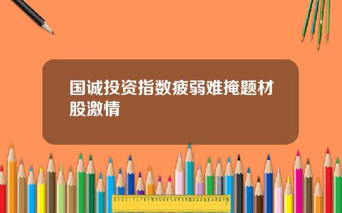 国诚投资指数疲弱难掩题材股激情