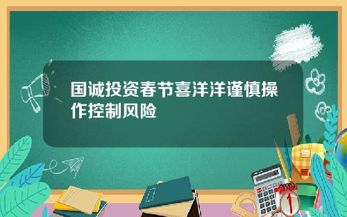 国诚投资春节喜洋洋谨慎操作控制风险