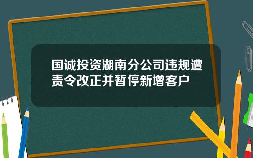 国诚投资湖南分公司违规遭责令改正并暂停新增客户