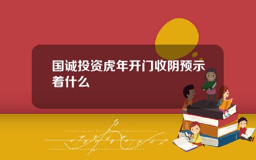 国诚投资虎年开门收阴预示着什么